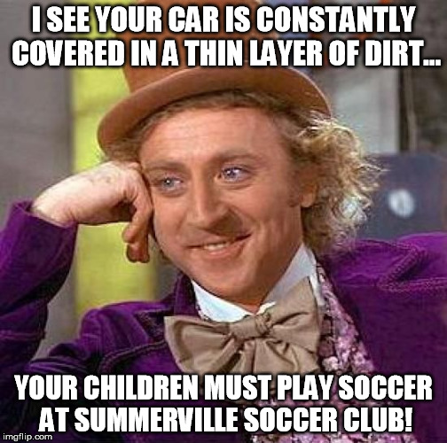 Creepy Condescending Wonka | I SEE YOUR CAR IS CONSTANTLY COVERED IN A THIN LAYER OF DIRT... YOUR CHILDREN MUST PLAY SOCCER AT SUMMERVILLE SOCCER CLUB! | image tagged in memes,creepy condescending wonka | made w/ Imgflip meme maker