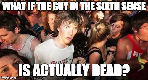 The Sixth Sense | WHAT IF THE GUY IN THE SIXTH SENSE IS ACTUALLY DEAD? | image tagged in memes,sudden clarity clarence | made w/ Imgflip meme maker