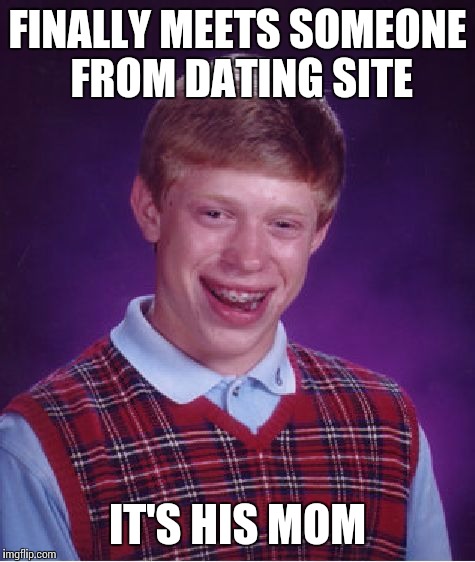 Bad Luck Brian Meme | FINALLY MEETS SOMEONE FROM DATING SITE IT'S HIS MOM | image tagged in memes,bad luck brian | made w/ Imgflip meme maker