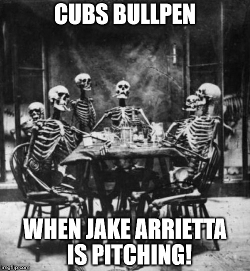 Skeletons  | CUBS BULLPEN WHEN JAKE ARRIETTA  IS PITCHING! | image tagged in skeletons  | made w/ Imgflip meme maker