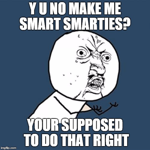 Y U No Meme | Y U NO MAKE ME SMART SMARTIES? YOUR SUPPOSED TO DO THAT RIGHT | image tagged in memes,y u no | made w/ Imgflip meme maker