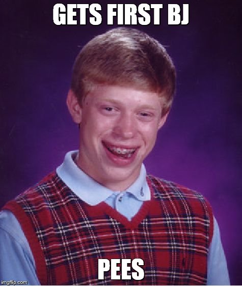 Bad Luck Brian Meme | GETS FIRST BJ PEES | image tagged in memes,bad luck brian | made w/ Imgflip meme maker