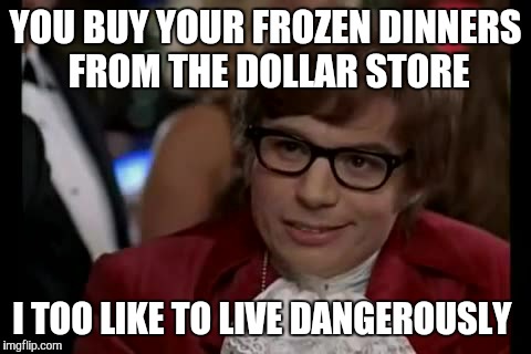 I Too Like To Live Dangerously | YOU BUY YOUR FROZEN DINNERS FROM THE DOLLAR STORE I TOO LIKE TO LIVE DANGEROUSLY | image tagged in memes,i too like to live dangerously | made w/ Imgflip meme maker