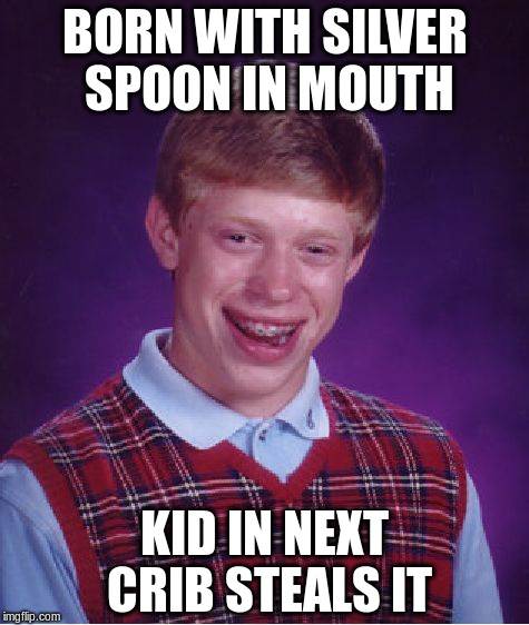 Bad Luck Brian Meme | BORN WITH SILVER SPOON IN MOUTH KID IN NEXT CRIB STEALS IT | image tagged in memes,bad luck brian | made w/ Imgflip meme maker