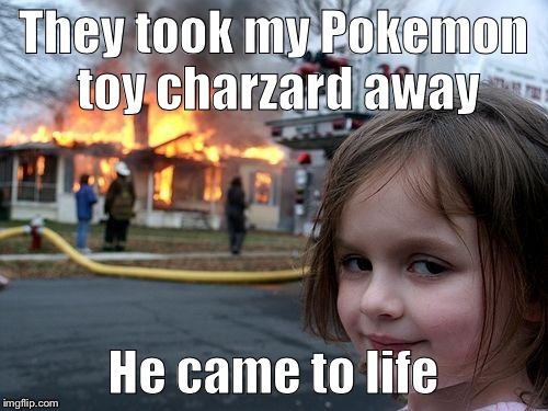 Disaster Girl | They took my Pokemon toy charzard away He came to life | image tagged in memes,disaster girl | made w/ Imgflip meme maker