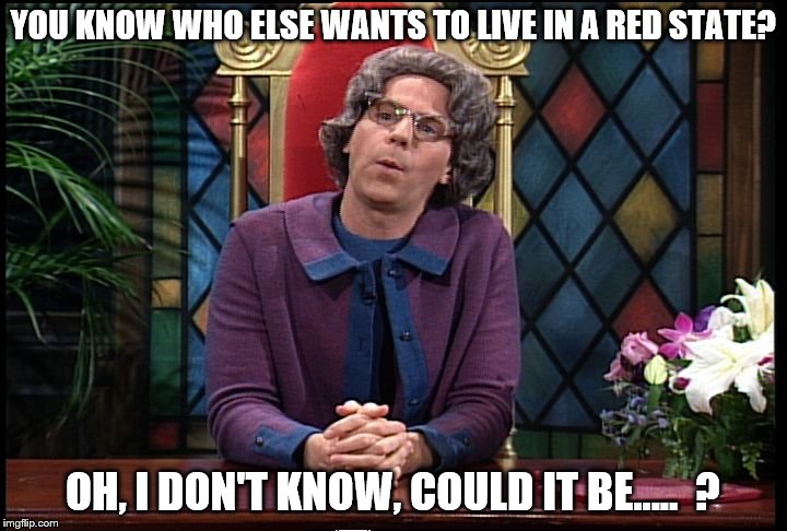 Church Lady | YOU KNOW WHO ELSE WANTS TO LIVE IN A RED STATE? OH, I DON'T KNOW, COULD IT BE.....  ? | image tagged in church lady,red state | made w/ Imgflip meme maker