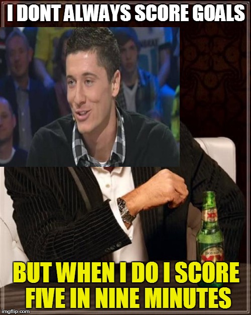The most interesting Lewy in the world | I DONT ALWAYS SCORE GOALS BUT WHEN I DO I SCORE FIVE IN NINE MINUTES | image tagged in memes,the most interesting man in the world | made w/ Imgflip meme maker