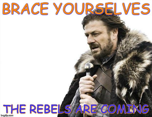 Brace Yourselves X is Coming Meme | BRACE YOURSELVES THE REBELS ARE COMING | image tagged in memes,brace yourselves x is coming | made w/ Imgflip meme maker