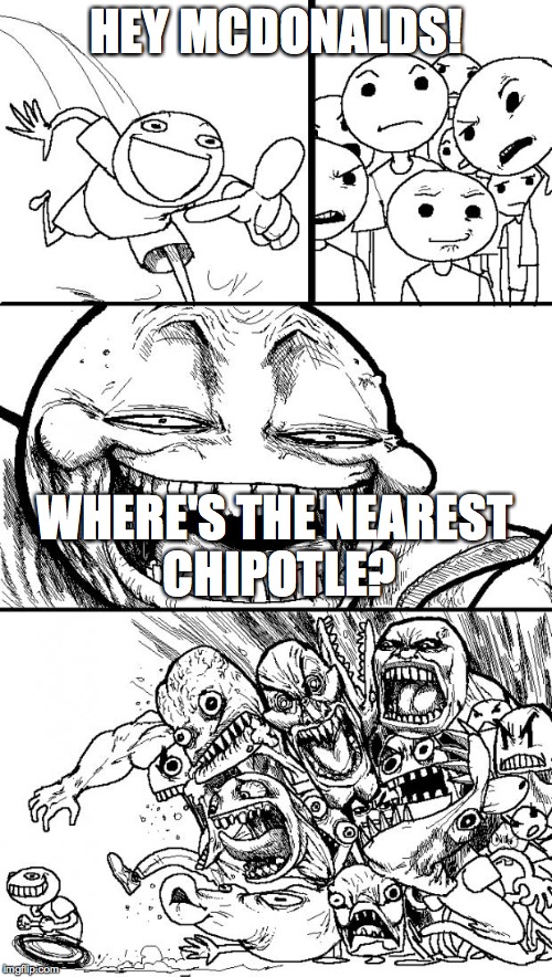 Hey Internet | HEY MCDONALDS! WHERE'S THE NEAREST CHIPOTLE? | image tagged in memes,hey internet | made w/ Imgflip meme maker