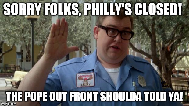 John Candy - Closed | SORRY FOLKS, PHILLY'S CLOSED! THE POPE OUT FRONT SHOULDA TOLD YA! | image tagged in john candy - closed | made w/ Imgflip meme maker