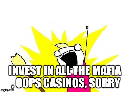 X All The Y Meme | INVEST IN ALL THE MAFIA , OOPS CASINOS, SORRY | image tagged in memes,x all the y | made w/ Imgflip meme maker