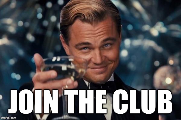 Leonardo Dicaprio Cheers Meme | JOIN THE CLUB | image tagged in memes,leonardo dicaprio cheers | made w/ Imgflip meme maker