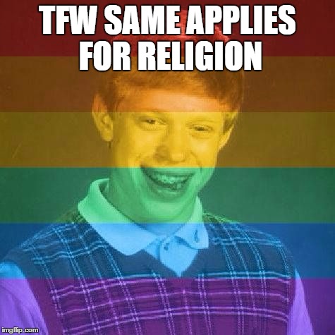 Bad Luck LGBT | TFW SAME APPLIES FOR RELIGION | image tagged in bad luck lgbt | made w/ Imgflip meme maker