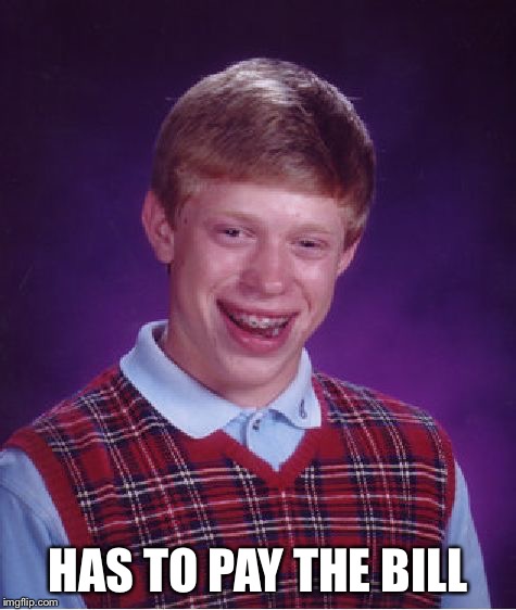 Bad Luck Brian Meme | HAS TO PAY THE BILL | image tagged in memes,bad luck brian | made w/ Imgflip meme maker