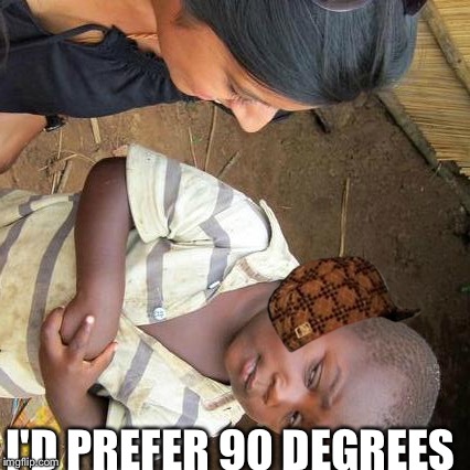 Third World Skeptical Kid Meme | I'D PREFER 90 DEGREES | image tagged in memes,third world skeptical kid,scumbag | made w/ Imgflip meme maker