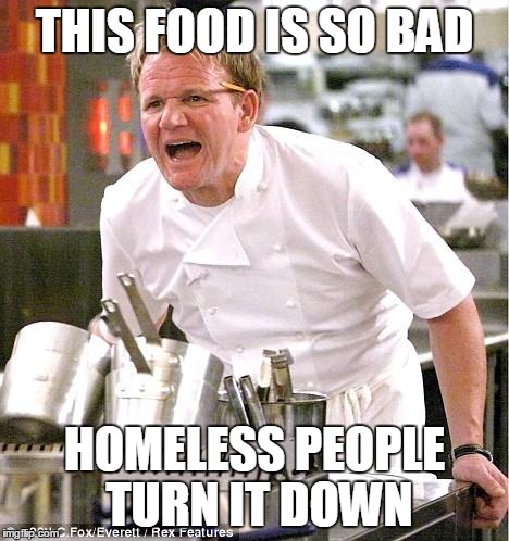Chef Gordon Ramsay | THIS FOOD IS SO BAD HOMELESS PEOPLE TURN IT DOWN | image tagged in memes,chef gordon ramsay | made w/ Imgflip meme maker