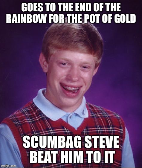 End of the rainbow | GOES TO THE END OF THE RAINBOW FOR THE POT OF GOLD SCUMBAG STEVE BEAT HIM TO IT | image tagged in memes,bad luck brian,scumbag steve | made w/ Imgflip meme maker