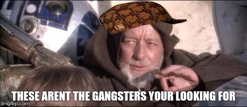 These Aren't The Droids You Were Looking For | THESE ARENT THE GANGSTERS YOUR LOOKING FOR | image tagged in memes,these arent the droids you were looking for,scumbag | made w/ Imgflip meme maker