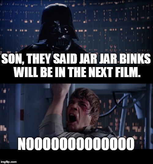 This was before star wars 7 came out | SON, THEY SAID JAR JAR BINKS WILL BE IN THE NEXT FILM. NOOOOOOOOOOOOO | image tagged in memes,star wars no | made w/ Imgflip meme maker