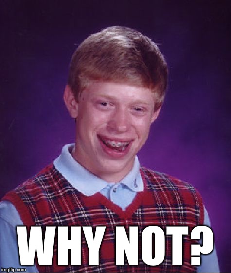 Bad Luck Brian Meme | WHY NOT? | image tagged in memes,bad luck brian | made w/ Imgflip meme maker