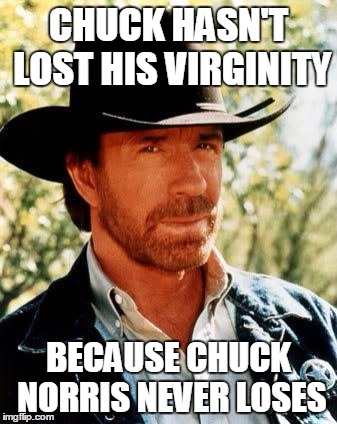 Chuck Norris Meme | CHUCK HASN'T LOST HIS VIRGINITY BECAUSE CHUCK NORRIS NEVER LOSES | image tagged in chuck norris | made w/ Imgflip meme maker