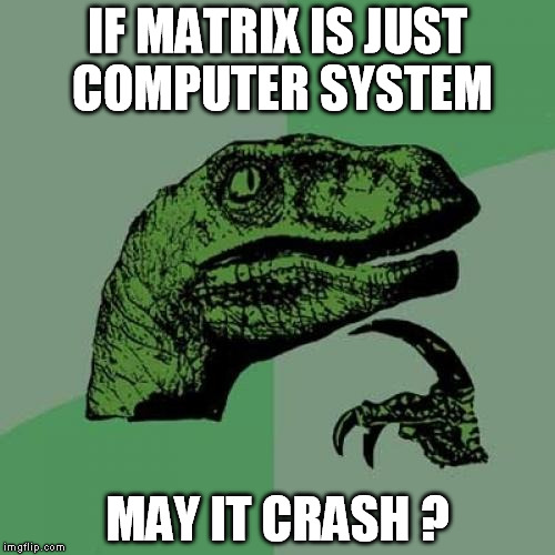 Philosoraptor | IF MATRIX IS JUST COMPUTER SYSTEM MAY IT CRASH ? | image tagged in memes,philosoraptor | made w/ Imgflip meme maker