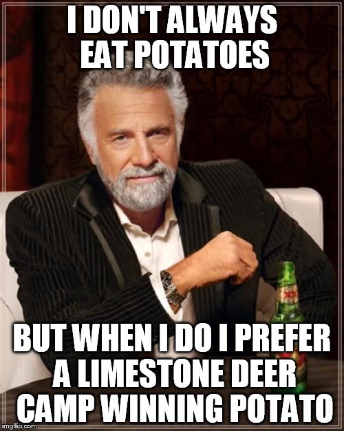 The Most Interesting Man In The World | I DON'T ALWAYS EAT POTATOES BUT WHEN I DO I PREFER A LIMESTONE DEER CAMP WINNING POTATO | image tagged in memes,the most interesting man in the world | made w/ Imgflip meme maker