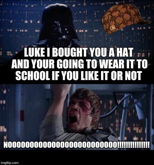 Star Wars No | LUKE I BOUGHT YOU A HAT AND YOUR GOING TO WEAR IT TO SCHOOL IF YOU LIKE IT OR NOT NOOOOOOOOOOOOOOOOOOOOOOOOO!!!!!!!!!!!!!!! | image tagged in memes,star wars no,scumbag | made w/ Imgflip meme maker
