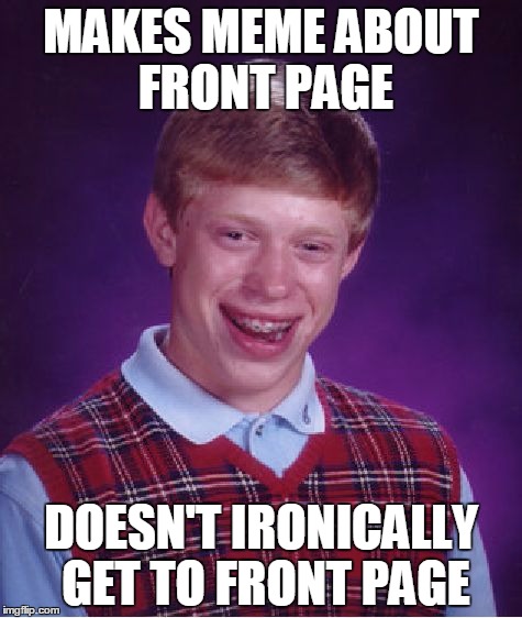 Bad Luck Brian Meme | MAKES MEME ABOUT FRONT PAGE DOESN'T IRONICALLY GET TO FRONT PAGE | image tagged in memes,bad luck brian | made w/ Imgflip meme maker