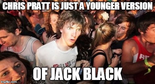 Sudden Clarity Clarence | CHRIS PRATT IS JUST A YOUNGER VERSION OF JACK BLACK | image tagged in memes,sudden clarity clarence | made w/ Imgflip meme maker