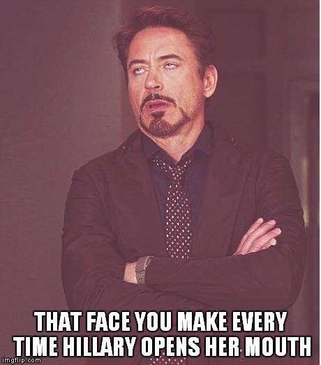 Face You Make Robert Downey Jr | THAT FACE YOU MAKE EVERY TIME HILLARY OPENS HER MOUTH | image tagged in memes,face you make robert downey jr | made w/ Imgflip meme maker