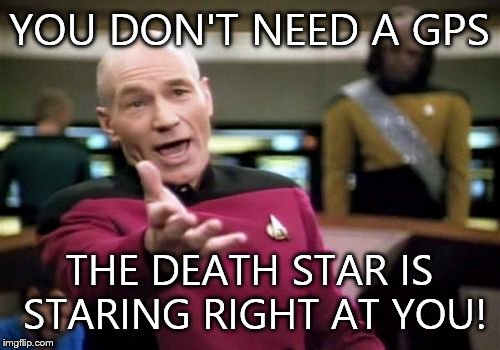 Picard Wtf Meme | YOU DON'T NEED A GPS THE DEATH STAR IS STARING RIGHT AT YOU! | image tagged in memes,picard wtf | made w/ Imgflip meme maker
