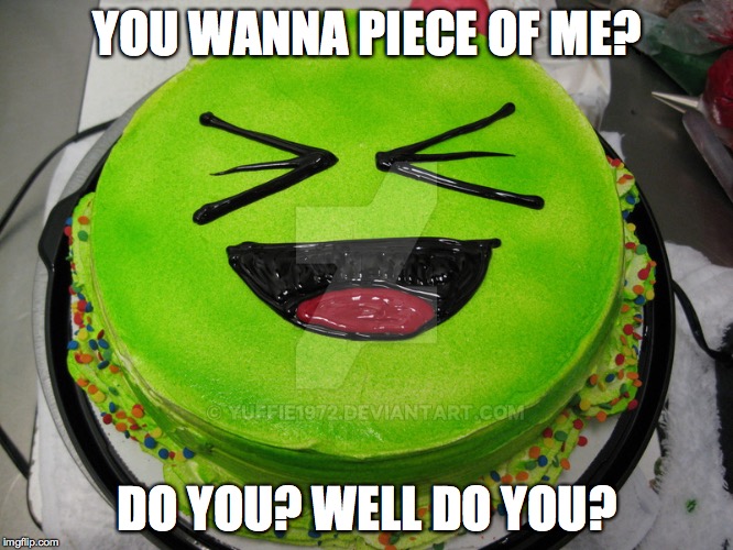 Piece of Me?! | YOU WANNA PIECE OF ME? DO YOU? WELL DO YOU? | image tagged in cake,smack talk,you want a piece of me | made w/ Imgflip meme maker