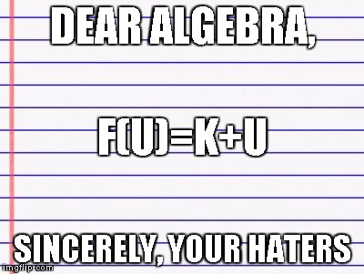 F(u)=k+ma+h | DEAR ALGEBRA, SINCERELY, YOUR HATERS F(U)=K+U | image tagged in honest letter | made w/ Imgflip meme maker
