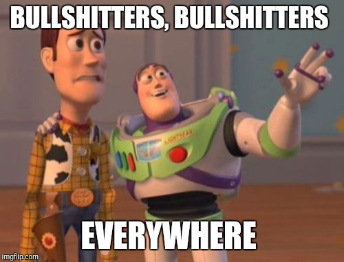 X, X Everywhere | BULLSHITTERS, BULLSHITTERS EVERYWHERE | image tagged in memes,x x everywhere | made w/ Imgflip meme maker