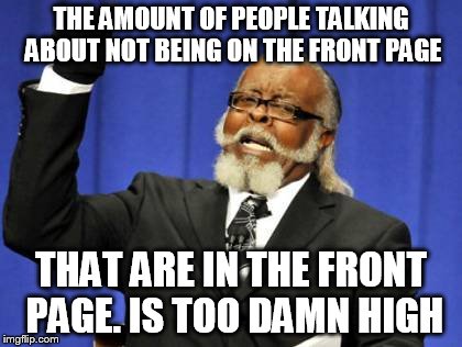 Too Damn High | THE AMOUNT OF PEOPLE TALKING ABOUT NOT BEING ON THE FRONT PAGE THAT ARE IN THE FRONT PAGE. IS TOO DAMN HIGH | image tagged in memes,too damn high | made w/ Imgflip meme maker