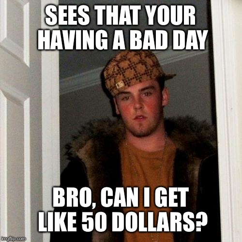 Scumbag Steve | SEES THAT YOUR HAVING A BAD DAY BRO, CAN I GET LIKE 50 DOLLARS? | image tagged in memes,scumbag steve | made w/ Imgflip meme maker