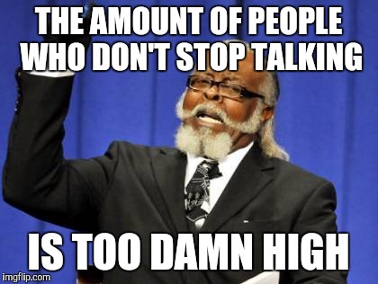 Too Damn High Meme | THE AMOUNT OF PEOPLE WHO DON'T STOP TALKING IS TOO DAMN HIGH | image tagged in memes,too damn high | made w/ Imgflip meme maker