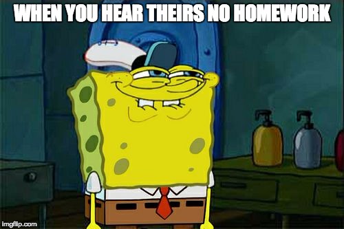 Don't You Squidward | WHEN YOU HEAR THEIRS NO HOMEWORK | image tagged in memes,dont you squidward | made w/ Imgflip meme maker