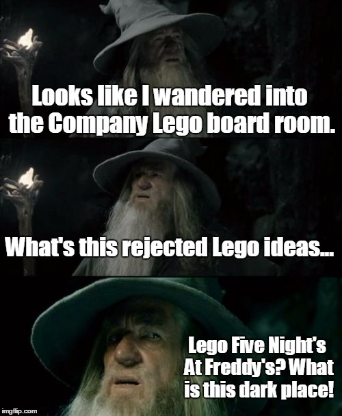 Confused Gandalf Meme | Looks like I wandered into the Company Lego board room. What's this rejected Lego ideas... Lego Five Night's At Freddy's? What is this dark  | image tagged in memes,confused gandalf | made w/ Imgflip meme maker