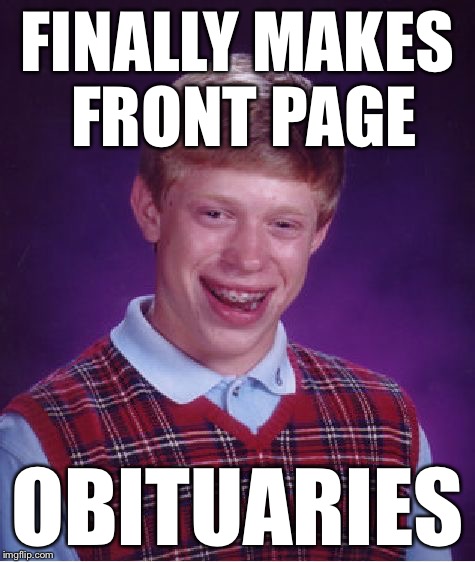 Bad Luck Brian Meme | FINALLY MAKES FRONT PAGE OBITUARIES | image tagged in memes,bad luck brian | made w/ Imgflip meme maker