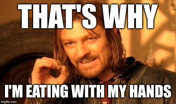 One Does Not Simply Meme | THAT'S WHY I'M EATING WITH MY HANDS | image tagged in memes,one does not simply | made w/ Imgflip meme maker
