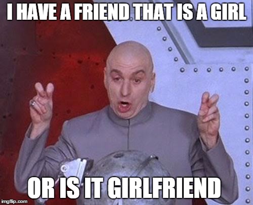 Dr Evil Laser | I HAVE A FRIEND THAT IS A GIRL OR IS IT GIRLFRIEND | image tagged in memes,dr evil laser | made w/ Imgflip meme maker