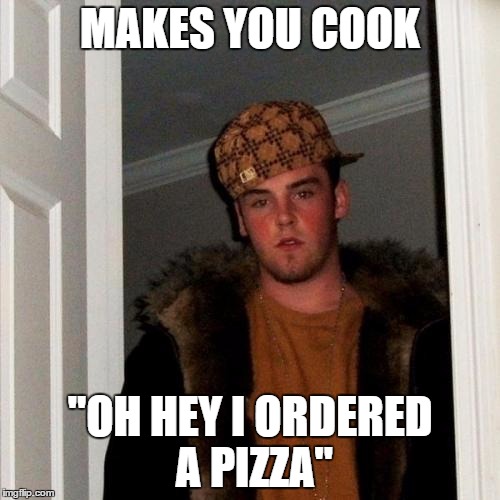 Scumbag Steve Meme | MAKES YOU COOK "OH HEY I ORDERED A PIZZA" | image tagged in memes,scumbag steve | made w/ Imgflip meme maker