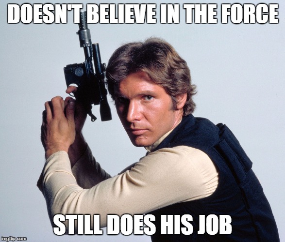 DOESN'T BELIEVE IN THE FORCE STILL DOES HIS JOB | image tagged in han's job,AdviceAnimals | made w/ Imgflip meme maker