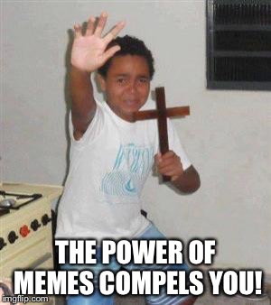 Scared Kid | THE POWER OF MEMES COMPELS YOU! | image tagged in scared kid | made w/ Imgflip meme maker