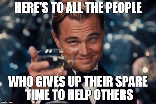 Leonardo Dicaprio Cheers | HERE'S TO ALL THE PEOPLE WHO GIVES UP THEIR SPARE TIME TO HELP OTHERS | image tagged in memes,leonardo dicaprio cheers | made w/ Imgflip meme maker
