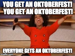 Oprah You Get A Meme | YOU GET AN OKTOBERFEST! YOU GET AN OKTOBERFEST! EVERYONE GETS AN OKTOBERFEST! | image tagged in you get an oprah | made w/ Imgflip meme maker