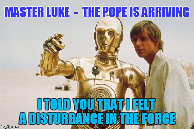 starwars | MASTER LUKE  -  THE POPE IS ARRIVING I TOLD YOU THAT I FELT A DISTURBANCE IN THE FORCE | image tagged in starwars | made w/ Imgflip meme maker