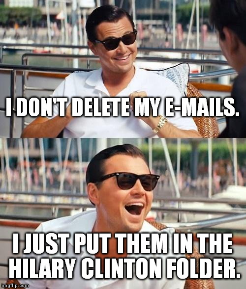 Leonardo Dicaprio Wolf Of Wall Street | I DON'T DELETE MY E-MAILS. I JUST PUT THEM IN THE HILARY CLINTON FOLDER. | image tagged in memes,leonardo dicaprio wolf of wall street | made w/ Imgflip meme maker